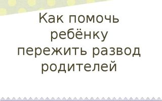 Как помочь  ребенку пережить развод родителей