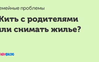 Что делать: жить с родителями или снимать квартиру?